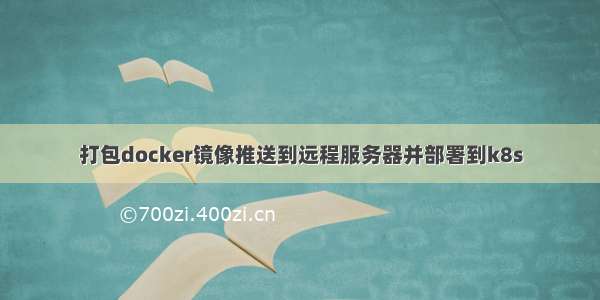 打包docker镜像推送到远程服务器并部署到k8s