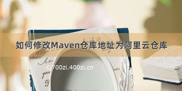 如何修改Maven仓库地址为阿里云仓库