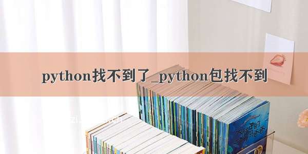 python找不到了_python包找不到