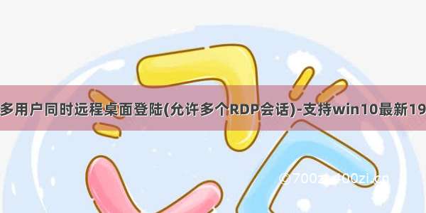 win10多用户同时远程桌面登陆(允许多个RDP会话)-支持win10最新1909版版