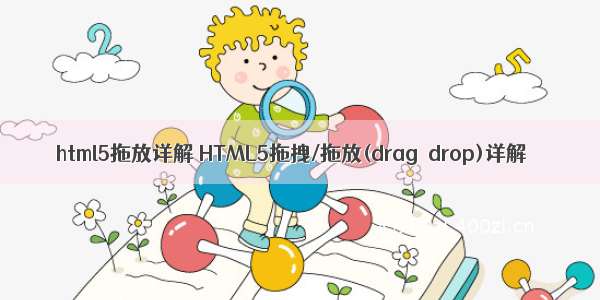 html5拖放详解 HTML5拖拽/拖放(drag  drop)详解