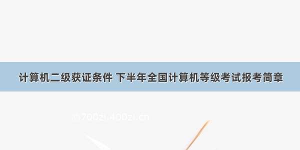 计算机二级获证条件 下半年全国计算机等级考试报考简章