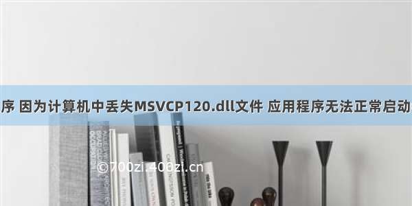 无法启动此程序 因为计算机中丢失MSVCP120.dll文件 应用程序无法正常启动0xc000007b