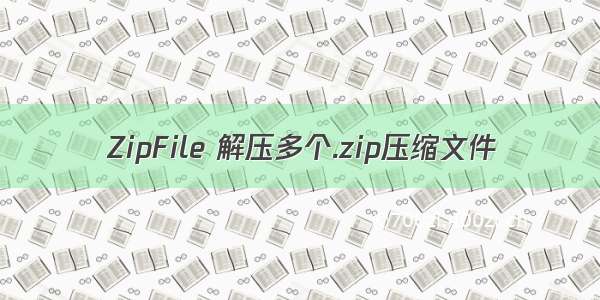 ZipFile 解压多个.zip压缩文件