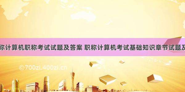 广东省职称计算机职称考试试题及答案 职称计算机考试基础知识章节试题及答案一...