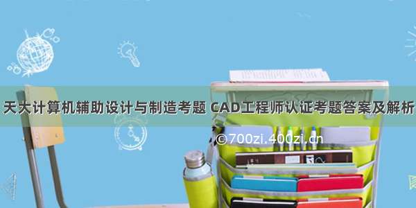 天大计算机辅助设计与制造考题 CAD工程师认证考题答案及解析