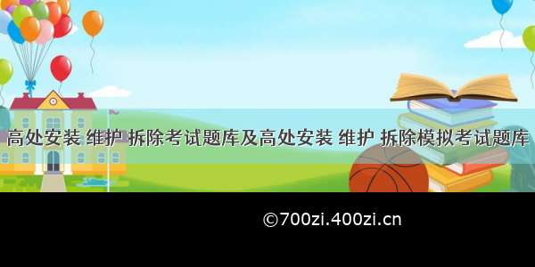 高处安装 维护 拆除考试题库及高处安装 维护 拆除模拟考试题库