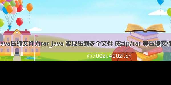 java压缩文件为rar_java 实现压缩多个文件 成zip/rar 等压缩文件