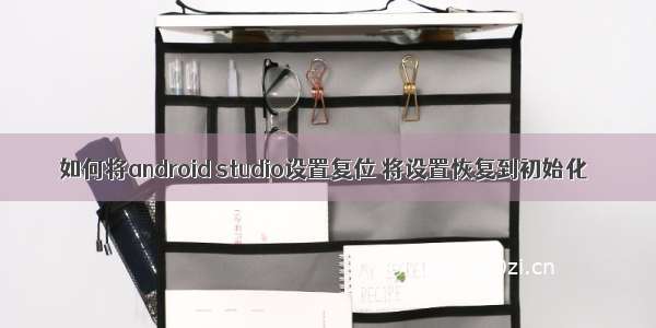 如何将android studio设置复位 将设置恢复到初始化