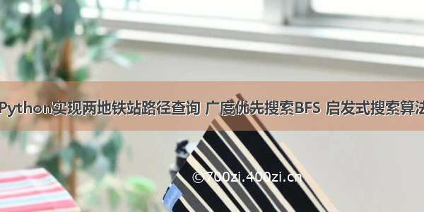 Python实现两地铁站路径查询 广度优先搜索BFS 启发式搜索算法