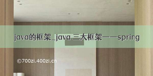 java的框架_java 三大框架——spring