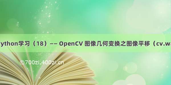 OpenCV-Python学习（18）—— OpenCV 图像几何变换之图像平移（cv.warpAffine）