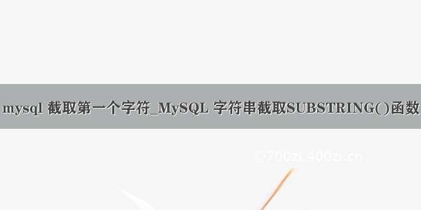 mysql 截取第一个字符_MySQL 字符串截取SUBSTRING()函数