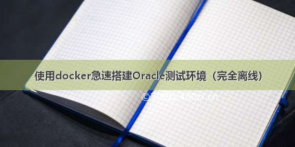 使用docker急速搭建Oracle测试环境（完全离线）