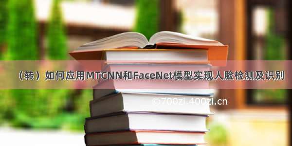 （转）如何应用MTCNN和FaceNet模型实现人脸检测及识别