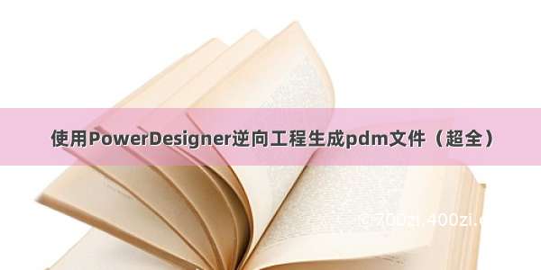 使用PowerDesigner逆向工程生成pdm文件（超全）