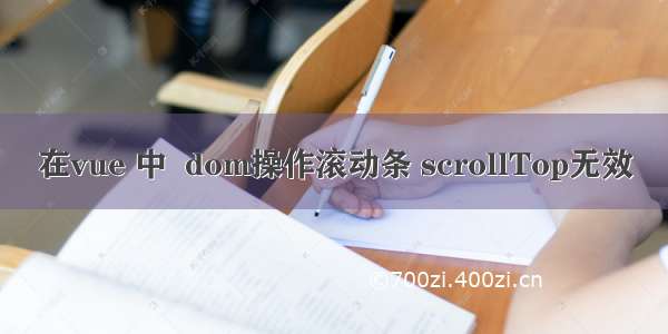 在vue 中  dom操作滚动条 scrollTop无效