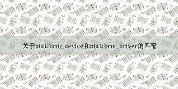 关于platform_device和platform_driver的匹配