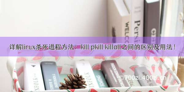 详解linux杀死进程方法：kill pkill killall之间的区别及用法！