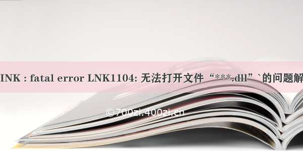 `LINK : fatal error LNK1104: 无法打开文件“***.dll”`的问题解决