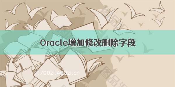 Oracle增加修改删除字段