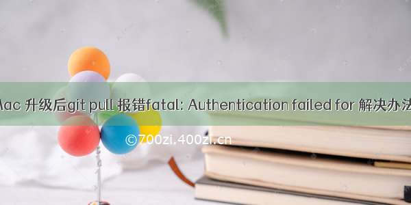 Mac 升级后git pull 报错fatal: Authentication failed for 解决办法