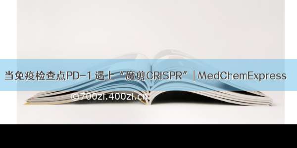 当免疫检查点PD-1 遇上“魔剪CRISPR”| MedChemExpress