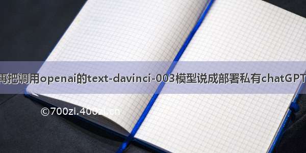 别再把调用openai的text-davinci-003模型说成部署私有chatGPT了！