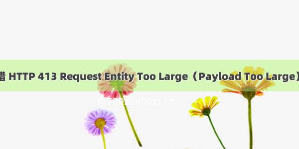 Nginx报错 HTTP 413 Request Entity Too Large（Payload Too Large）解决方案