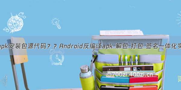 如何查看apk安装包源代码？？Android反编译apk 解包 打包 签名一体化实测  修改