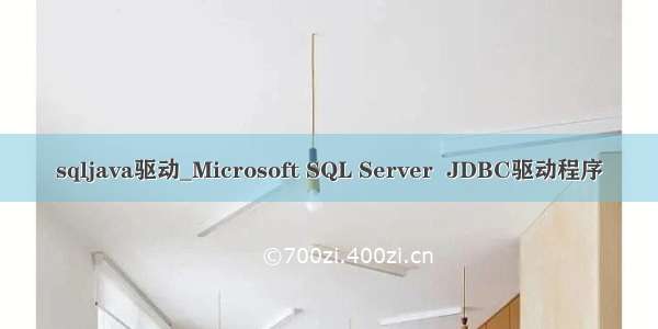 sqljava驱动_Microsoft SQL Server  JDBC驱动程序