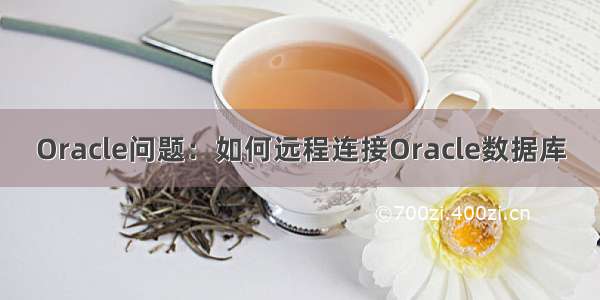 Oracle问题：如何远程连接Oracle数据库