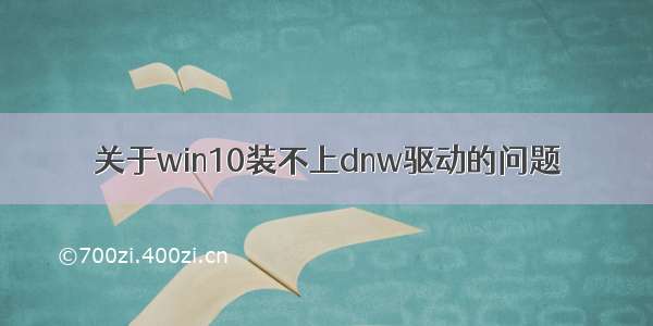 关于win10装不上dnw驱动的问题