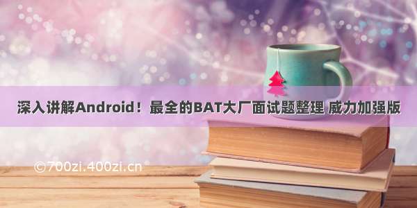 深入讲解Android！最全的BAT大厂面试题整理 威力加强版