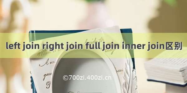 left join right join full join inner join区别