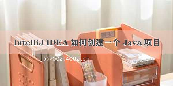 IntelliJ IDEA 如何创建一个 Java 项目