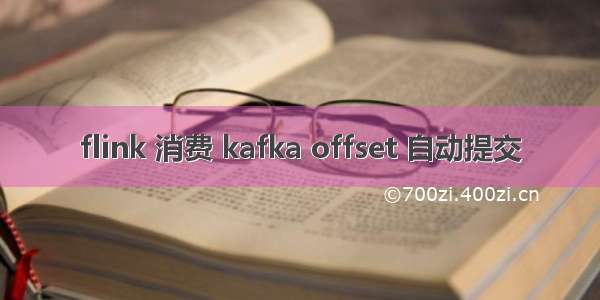 flink 消费 kafka offset 自动提交