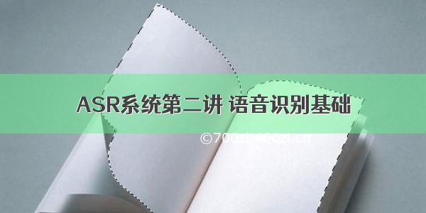 ASR系统第二讲 语音识别基础