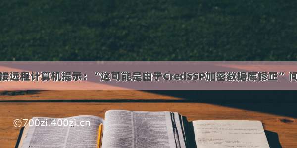 连接远程计算机提示：“这可能是由于CredSSP加密数据库修正” 问题