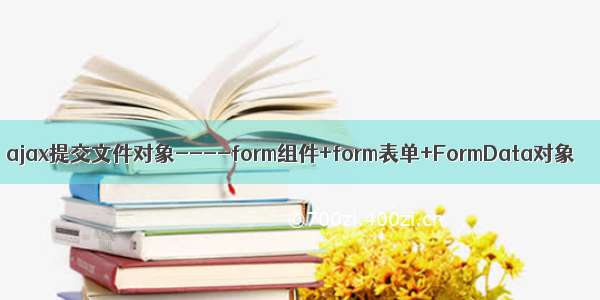 ajax提交文件对象----form组件+form表单+FormData对象