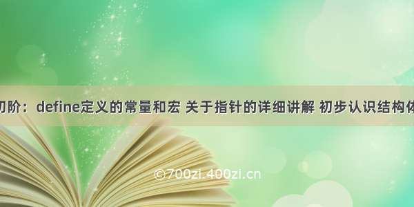 C语言初阶：define定义的常量和宏 关于指针的详细讲解 初步认识结构体的使用