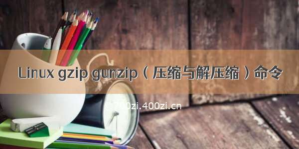 Linux gzip gunzip（压缩与解压缩）命令