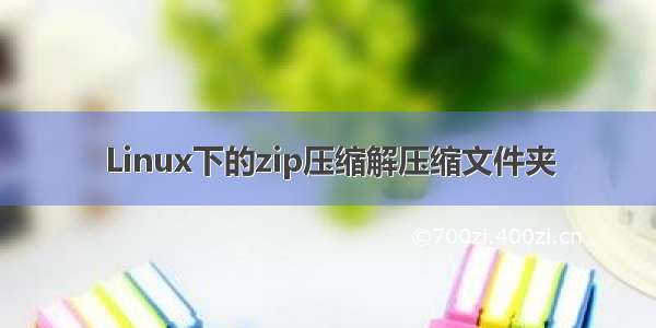 Linux下的zip压缩解压缩文件夹