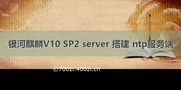 银河麒麟V10 SP2 server 搭建 ntp服务端