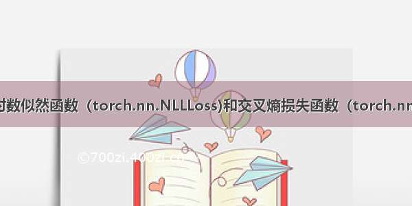 深入理解Pytorch负对数似然函数（torch.nn.NLLLoss)和交叉熵损失函数（torch.nn.CrossEntropyLoss)