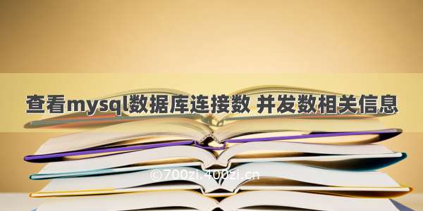 查看mysql数据库连接数 并发数相关信息