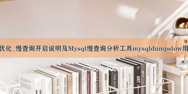 Mysql优化_慢查询开启说明及Mysql慢查询分析工具mysqldumpslow用法讲解