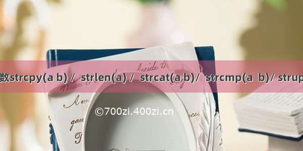 常用的字符串函数strcpy(a b) /  strlen(a) /  strcat(a b)/  strcmp(a  b)/ strupr(a) /strlwr(a)