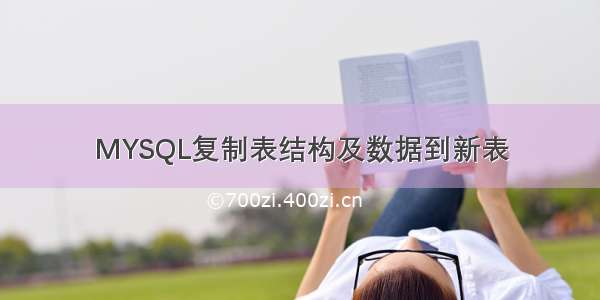 MYSQL复制表结构及数据到新表