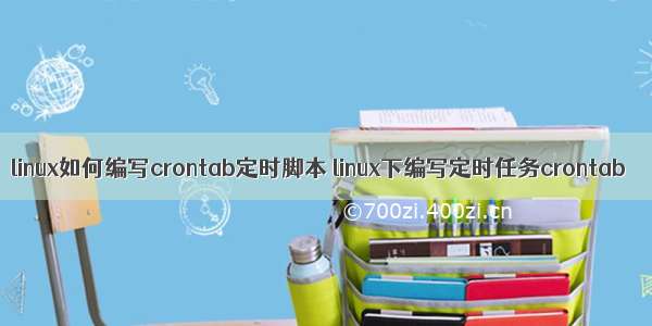 linux如何编写crontab定时脚本 linux下编写定时任务crontab